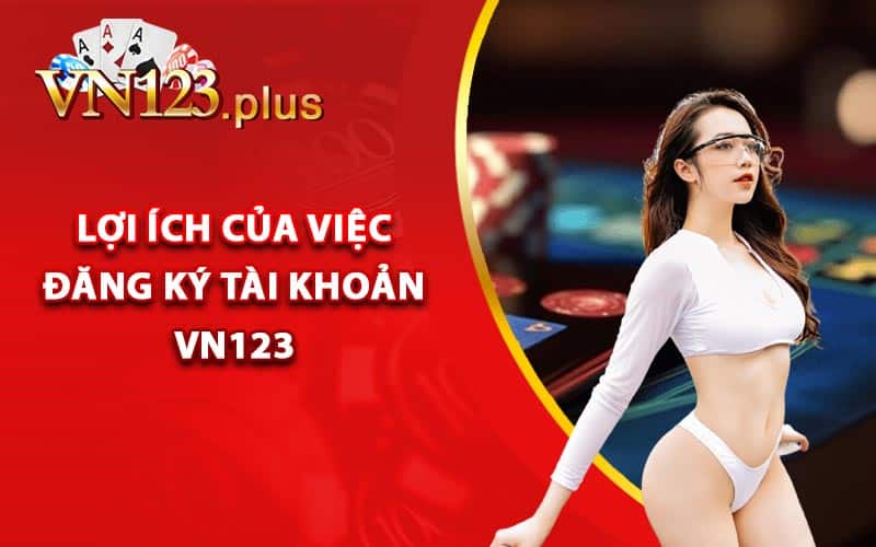 Lợi ích của việc đăng ký tài khoản Vn123